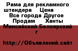 Рама для рекламного штендера: › Цена ­ 1 000 - Все города Другое » Продам   . Ханты-Мансийский,Белоярский г.